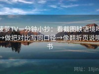 菠萝TV一分钟小抄：看截图缺语境吗→做把对比写同口径→像翻折页说明书