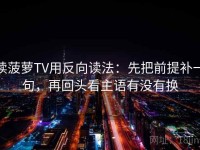 读菠萝TV用反向读法：先把前提补一句，再回头看主语有没有换