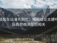读风车动漫先别忙：核对结论太硬吗后再把相关写回相关