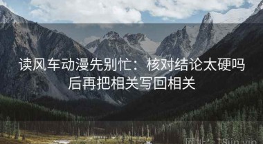 读风车动漫先别忙：核对结论太硬吗后再把相关写回相关