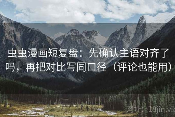 虫虫漫画短复盘：先确认主语对齐了吗，再把对比写同口径（评论也能用）