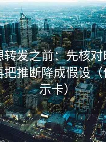 爱一帆想转发之前：先核对时间窗清楚吗，再把推断降成假设（像三点提示卡）