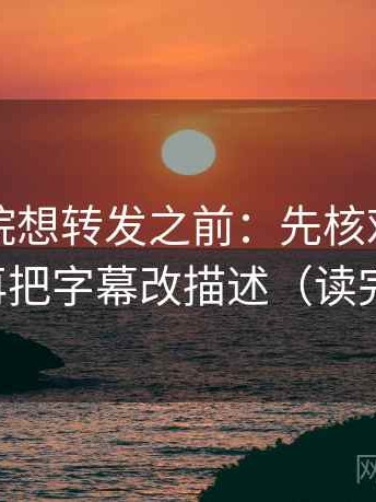 天天影院想转发之前：先核对字幕加重吗，再把字幕改描述（读完更清醒）