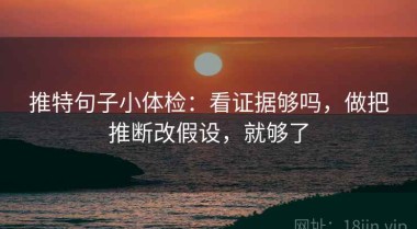 推特句子小体检：看证据够吗，做把推断改假设，就够了