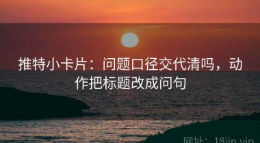推特小卡片：问题口径交代清吗，动作把标题改成问句