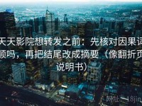 天天影院想转发之前：先核对因果词顺吗，再把结尾改成摘要（像翻折页说明书）