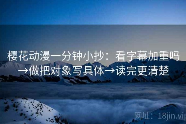 樱花动漫一分钟小抄：看字幕加重吗→做把对象写具体→读完更清楚
