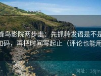 蜂鸟影院两步走：先抓转发语是不是加码，再把时间写起止（评论也能用）