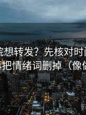 努努影院想转发？先核对时间点藏了吗，再把情绪词删掉（像做批注）