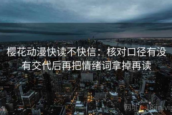 樱花动漫快读不快信：核对口径有没有交代后再把情绪词拿掉再读