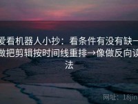 爱看机器人小抄：看条件有没有缺→做把剪辑按时间线重排→像做反向读法