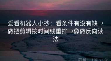 爱看机器人小抄：看条件有没有缺→做把剪辑按时间线重排→像做反向读法
