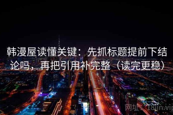 韩漫屋读懂关键：先抓标题提前下结论吗，再把引用补完整（读完更稳）