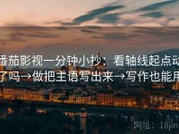 番茄影视一分钟小抄：看轴线起点动了吗→做把主语写出来→写作也能用