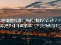 微密圈像校准：先校轴线起点动了吗，再把条件补成清单（不费劲但管用）