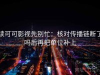 读可可影视先别忙：核对传播链断了吗后再把单位补上