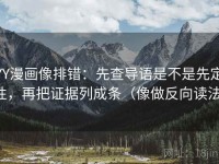 YY漫画像排错：先查导语是不是先定性，再把证据列成条（像做反向读法）