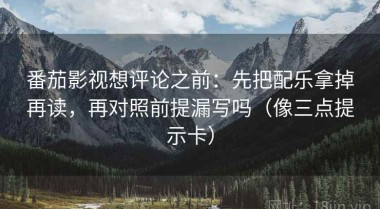 番茄影视想评论之前：先把配乐拿掉再读，再对照前提漏写吗（像三点提示卡）