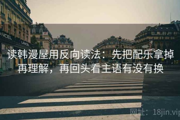 读韩漫屋用反向读法：先把配乐拿掉再理解，再回头看主语有没有换