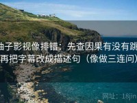 柚子影视像排错：先查因果有没有跳，再把字幕改成描述句（像做三连问）