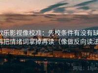 欧乐影视像校准：先校条件有没有缺，再把情绪词拿掉再读（像做反向读法）