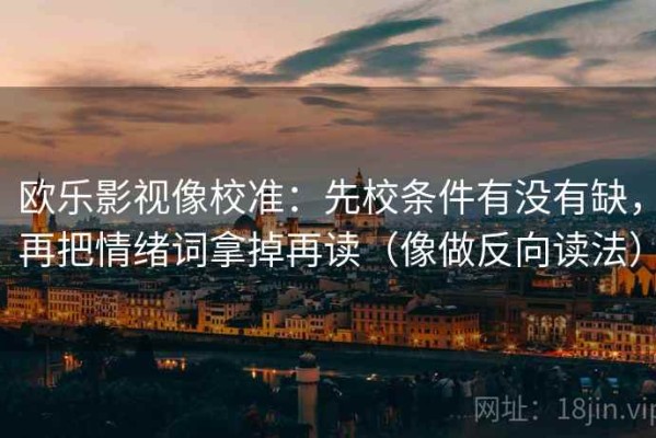 欧乐影视像校准：先校条件有没有缺，再把情绪词拿掉再读（像做反向读法）