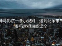 神马影院一条小规则：遇到配乐带节奏吗就把轴线读全