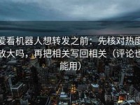 爱看机器人想转发之前：先核对热度放大吗，再把相关写回相关（评论也能用）