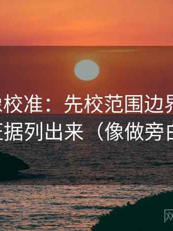 爱一帆像校准：先校范围边界写了吗，再把证据列出来（像做旁白校对）