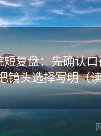 蜂鸟影院短复盘：先确认口径交代清吗，再把镜头选择写明（读完更稳）
