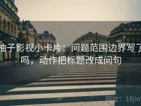 柚子影视小卡片：问题范围边界写了吗，动作把标题改成问句