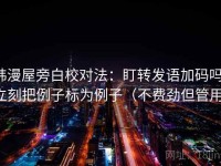 韩漫屋旁白校对法：盯转发语加码吗，立刻把例子标为例子（不费劲但管用）