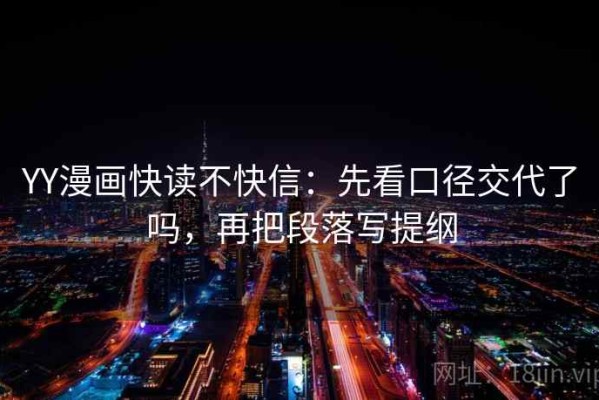 YY漫画快读不快信：先看口径交代了吗，再把段落写提纲