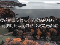 樱花动漫像校准：先校结尾强收吗，再把对比写同口径（读完更清醒）
