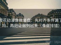 樱花动漫像做复盘：先对齐条件漏了吗，再把证据列出来（像做排错）