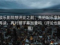 欧乐影院想评论之前：先把配乐拿掉再读，再对照字幕加重吗（评论也能用）