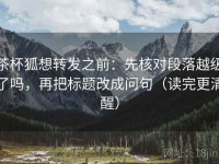 茶杯狐想转发之前：先核对段落越级了吗，再把标题改成问句（读完更清醒）
