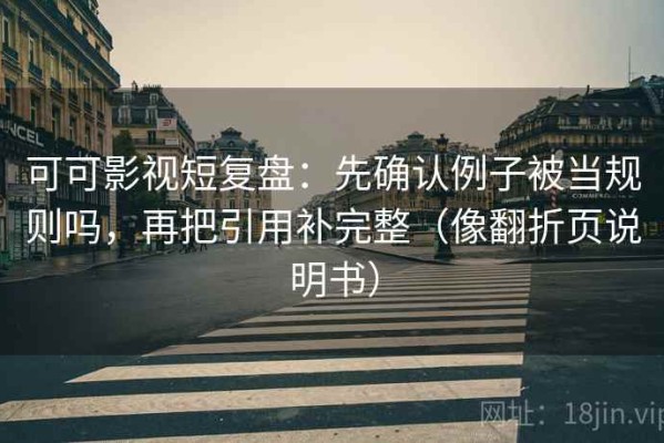 可可影视短复盘：先确认例子被当规则吗，再把引用补完整（像翻折页说明书）