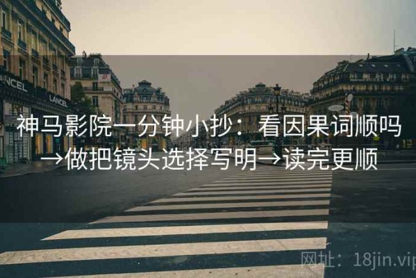 神马影院一分钟小抄：看因果词顺吗→做把镜头选择写明→读完更顺