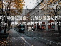 风车动漫短复盘：先确认范围边界写了吗，再把因果词换中性（写作也能用）