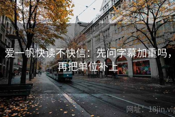爱一帆快读不快信：先问字幕加重吗，再把单位补上