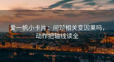 爱一帆小卡片：问题相关变因果吗，动作把轴线读全