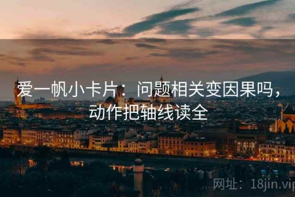 爱一帆小卡片：问题相关变因果吗，动作把轴线读全