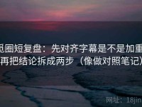 觅圈短复盘：先对齐字幕是不是加重，再把结论拆成两步（像做对照笔记）