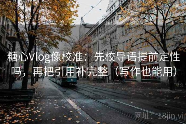 糖心Vlog像校准：先校导语提前定性吗，再把引用补完整（写作也能用）