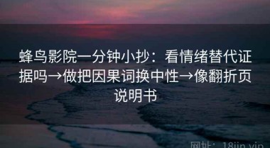 蜂鸟影院一分钟小抄：看情绪替代证据吗→做把因果词换中性→像翻折页说明书
