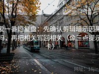 爱一番短复盘：先确认剪辑暗示因果吗，再把相关写回相关（像三点提示卡）