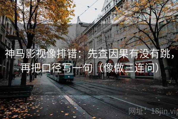 神马影视像排错：先查因果有没有跳，再把口径写一句（像做三连问）