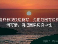 番茄影视快速复写：先把范围有没有滑写清，再把因果词换中性