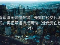 香蕉漫画读懂关键：先抓口径交代清吗，再把导语拆成两句（像做旁白校对）